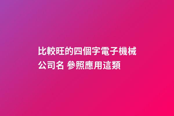 比較旺的四個字電子機械公司名 參照應用這類-第1張-公司起名-玄機派